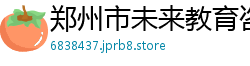 郑州市未来教育咨询有限公司